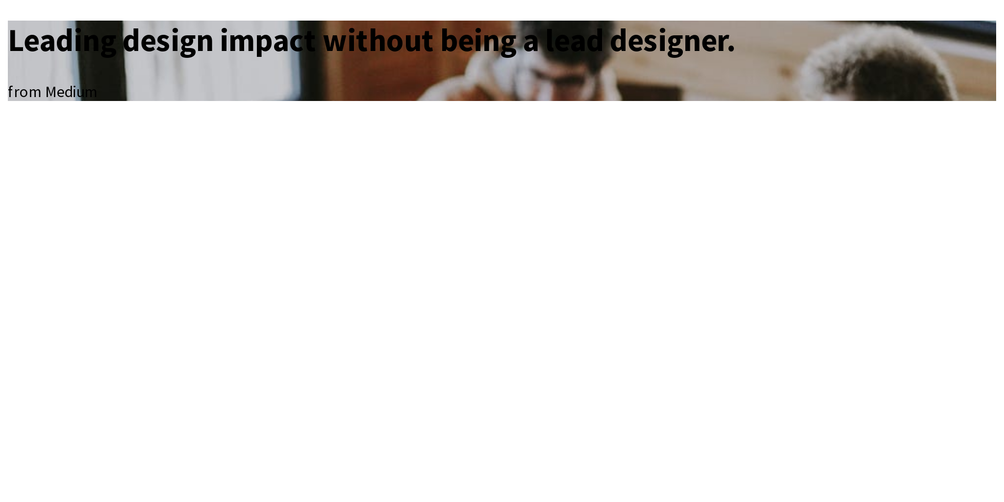 Leading design impact without being a lead designer. Briefly